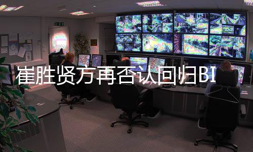 崔勝賢方再否認(rèn)回歸BIGBANG：立場(chǎng)沒(méi)有變