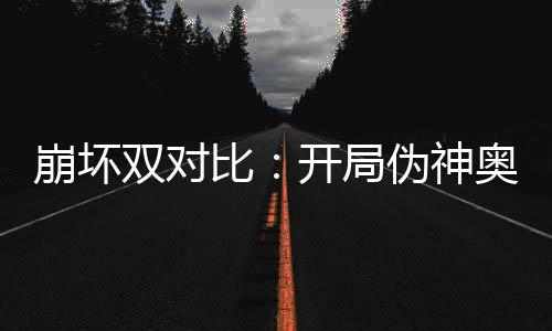 崩壞雙對(duì)比：開局偽神奧托