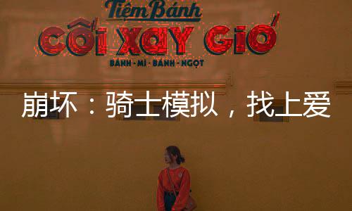 崩壞：騎士模擬，找上愛莉希雅