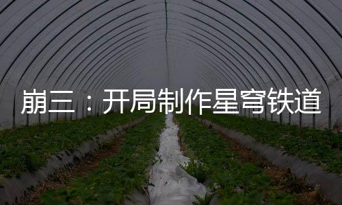 崩三：開局制作星穹鐵道