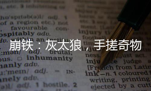 崩鐵：灰太狼，手搓奇物腳踢星神