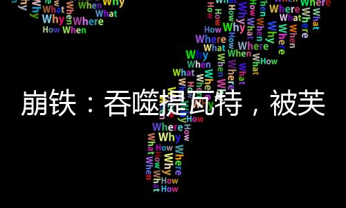 崩鐵：吞噬提瓦特，被芙寧娜逆推