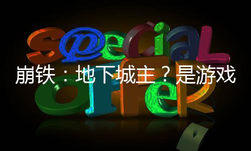 崩鐵：地下城主？是游戲星神噠！