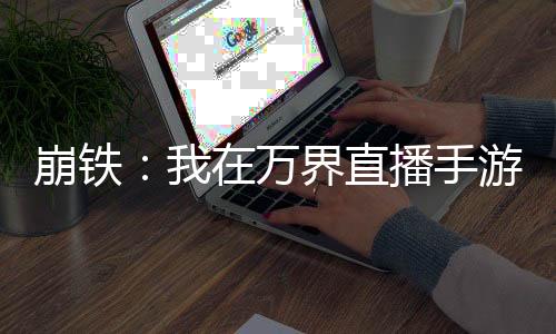 崩鐵：我在萬界直播手游，全麻了