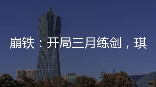 崩鐵：開局三月練劍，琪亞娜笑死