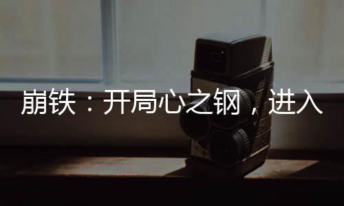 崩鐵：開局心之鋼，進(jìn)入戰(zhàn)場(chǎng)！