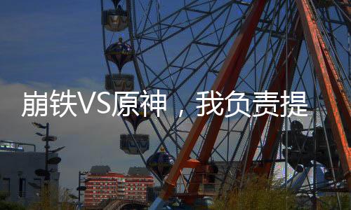 崩鐵VS原神，我負(fù)責(zé)提供場(chǎng)地