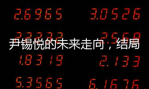尹錫悅的未來(lái)走向，結(jié)局逐漸明朗