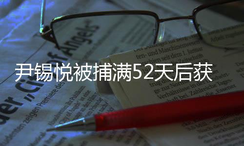 尹錫悅被捕滿52天后獲釋，事件回顧與解析