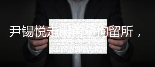 尹錫悅走出首爾拘留所，自由重獲之際的畫面與反思