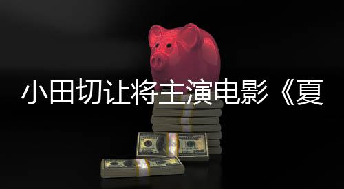 小田切讓將主演電影《夏之砂上》 并擔任共同制作人