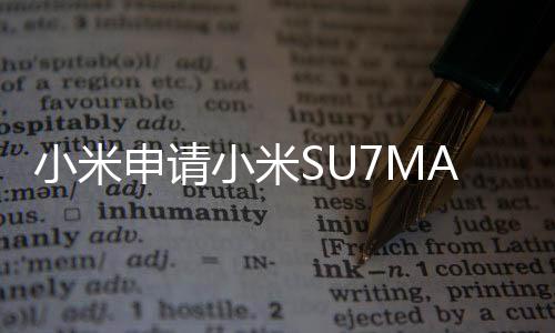 小米申請小米SU7MAX商標遭駁回事件深度解析