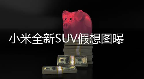 小米全新SUV假想圖曝光，引領(lǐng)智能電動(dòng)出行新潮流