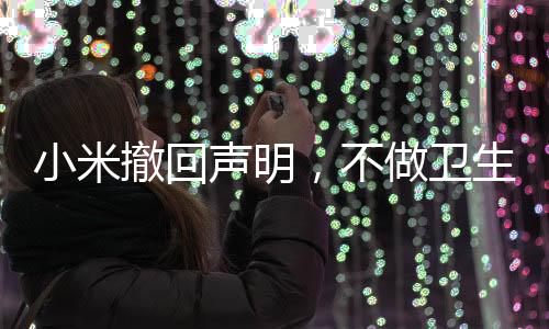 小米撤回聲明，不做衛(wèi)生巾——后續(xù)深度解讀