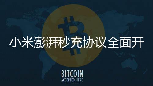 小米澎湃秒充協(xié)議全面開放：免費(fèi)！