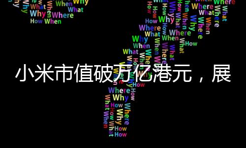 小米市值破萬(wàn)億港元，展現(xiàn)科技創(chuàng)新引領(lǐng)行業(yè)趨勢(shì)