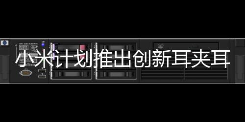 小米計(jì)劃推出創(chuàng)新耳夾耳機(jī)，時(shí)尚科技重塑音頻體驗(yàn)