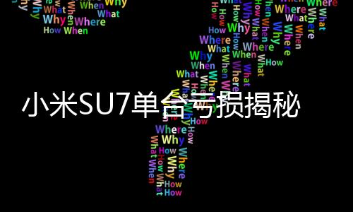 小米SU7單臺虧損揭秘，深度剖析背后的原因與未來展望