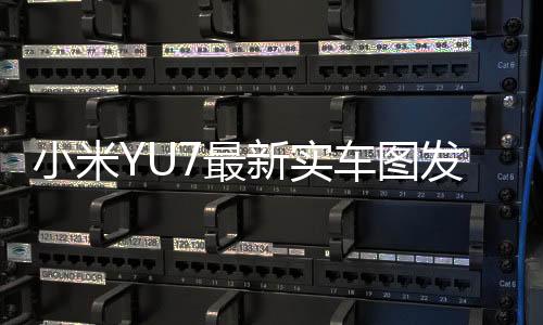 小米YU7最新實車圖發(fā)布，科技魅力的展現(xiàn)