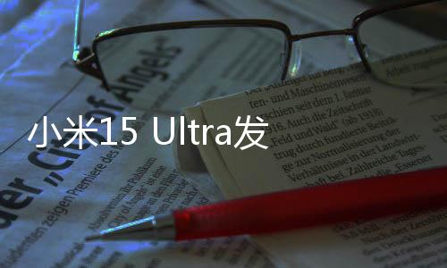 小米15 Ultra發(fā)布6499元起 3月3日10點(diǎn)開售