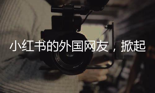 小紅書的外國網(wǎng)友，掀起“自學(xué)潮”！