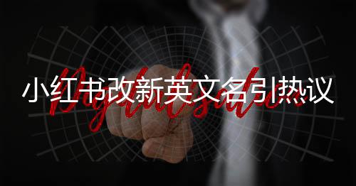 小紅書改新英文名引熱議 網友表示命名有點長