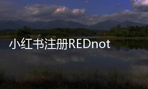 小紅書注冊(cè)REDnote商標(biāo)，開啟全新品牌標(biāo)識(shí)時(shí)代