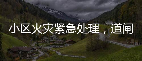 小區(qū)火災(zāi)緊急處理，道閘阻礙通行，消防現(xiàn)場破門進(jìn)入
