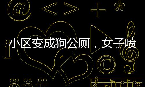 小區(qū)變成狗公廁，女子噴驅(qū)狗劑引發(fā)法律紛爭