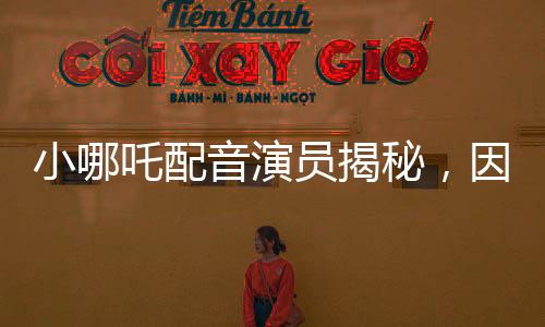 小哪吒配音演員揭秘，因獨(dú)特嗓音被餃子導(dǎo)演相中，開啟一段奇緣