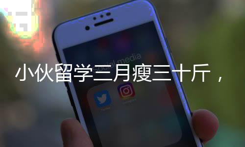 小伙留學(xué)三月瘦三十斤，跨文化學(xué)習(xí)帶來的身心挑戰(zhàn)與成長之路