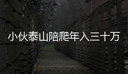 小伙泰山陪爬年入三十萬，一項新興職業(yè)的興起與挑戰(zhàn)