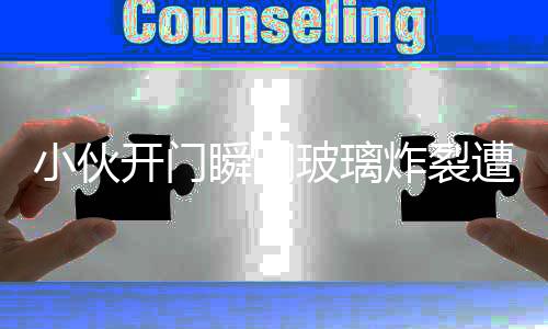 小伙開門瞬間玻璃炸裂遭遇索賠事件