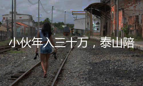小伙年入三十萬，泰山陪爬事業(yè)蓬勃發(fā)展