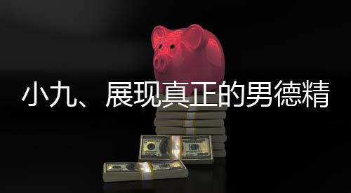 小九、展現(xiàn)真正的男德精神