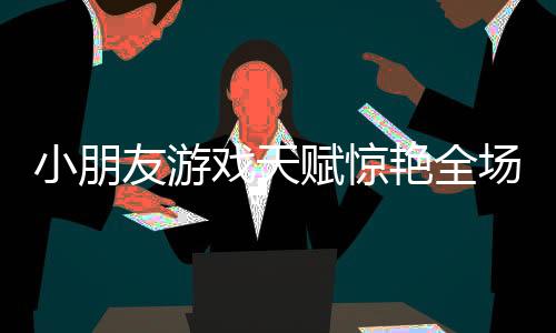 小朋友游戲天賦驚艷全場(chǎng)，套圈直接套中老板引發(fā)圍觀熱潮