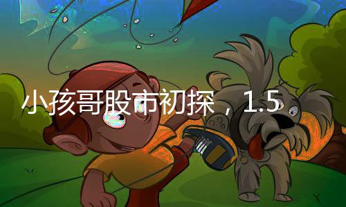 小孩哥股市初探，1.5萬炒股11天微虧55元，股市風(fēng)險(xiǎn)初體驗(yàn)