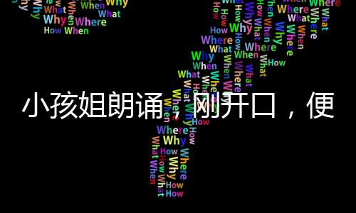 小孩姐朗誦，剛開(kāi)口，便穿越時(shí)光隧道