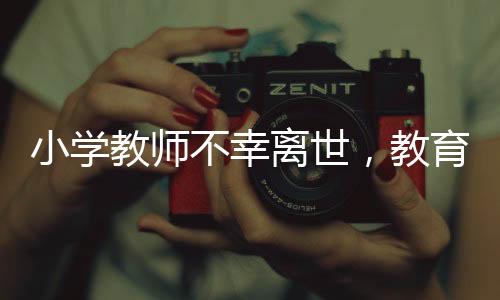 小學(xué)教師不幸離世，教育局再次通報(bào)哀悼緬懷