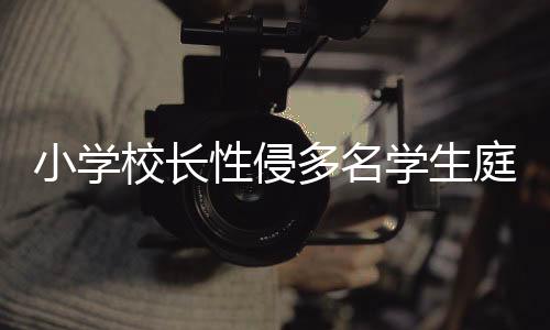 小學(xué)校長性侵多名學(xué)生庭審拒不認罪，教育界的一道瘡疤與社會公正的挑戰(zhàn)