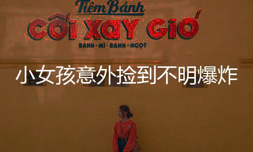 小女孩意外撿到不明爆炸物，遭遇驚險一刻