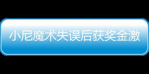 小尼魔術(shù)失誤后獲獎金激勵，展現(xiàn)職場正能量