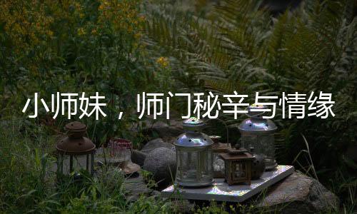 小師妹，師門秘辛與情緣