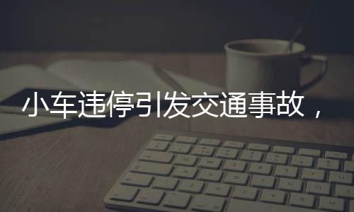 小車違停引發(fā)交通事故，兩車相撞擋風(fēng)玻璃破碎