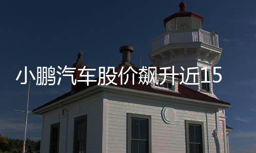 小鵬汽車股價(jià)飆升近15%，引發(fā)市場熱議