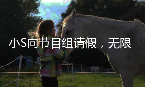小S向節(jié)目組請假，無限期停工引發(fā)關(guān)注