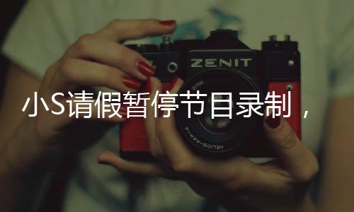 小S請(qǐng)假暫停節(jié)目錄制，引發(fā)關(guān)注熱議