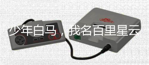 少年白馬，我名百里星云。