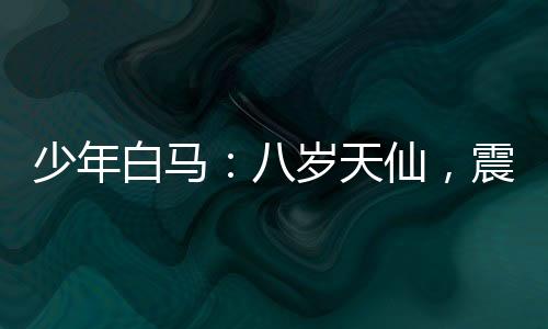 少年白馬：八歲天仙，震驚李長生