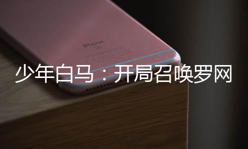 少年白馬：開(kāi)局召喚羅網(wǎng)！